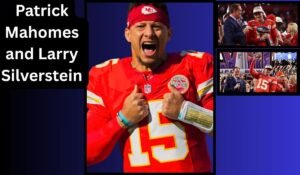 Patrick Mahomes and Larry Silverstein: Exploring the Connection, Business Profiles, and Public Facts